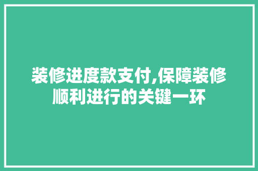 装修进度款支付,保障装修顺利进行的关键一环 木雕艺术