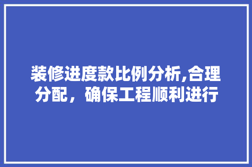 装修进度款比例分析,合理分配，确保工程顺利进行