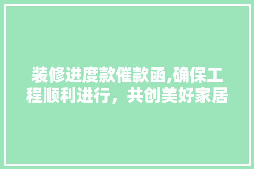 装修进度款催款函,确保工程顺利进行，共创美好家居生活 地板材料