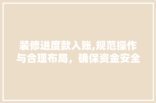 装修进度款入账,规范操作与合理布局，确保资金安全 中式风格装饰