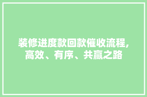 装修进度款回款催收流程,高效、有序、共赢之路 家居装修