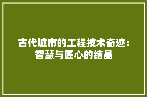 古代城市的工程技术奇迹：智慧与匠心的结晶 卧室装修