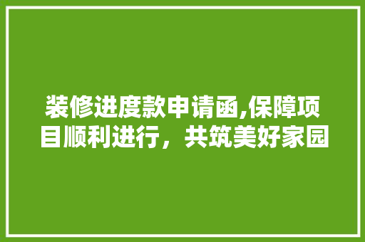 装修进度款申请函,保障项目顺利进行，共筑美好家园 室内设计