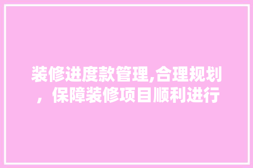 装修进度款管理,合理规划，保障装修项目顺利进行 客厅装修