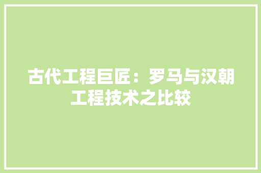 古代工程巨匠：罗马与汉朝工程技术之比较 卧室装修