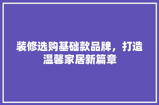装修选购基础款品牌，打造温馨家居新篇章
