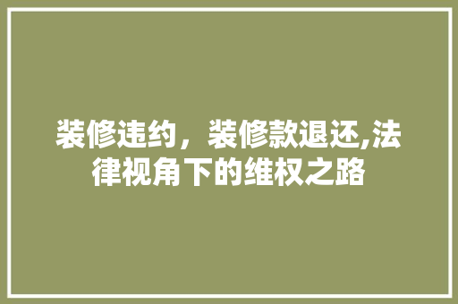 装修违约，装修款退还,法律视角下的维权之路 软装设计