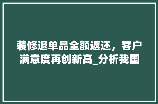 装修退单品全额返还，客户满意度再创新高_分析我国装修行业新趋势 现代风格装饰