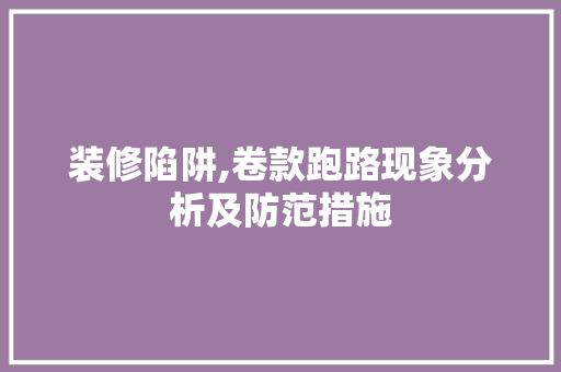 装修陷阱,卷款跑路现象分析及防范措施
