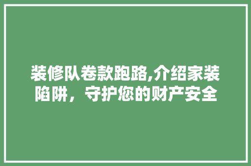 装修队卷款跑路,介绍家装陷阱，守护您的财产安全