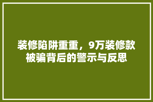 装修陷阱重重，9万装修款被骗背后的警示与反思 客厅装修