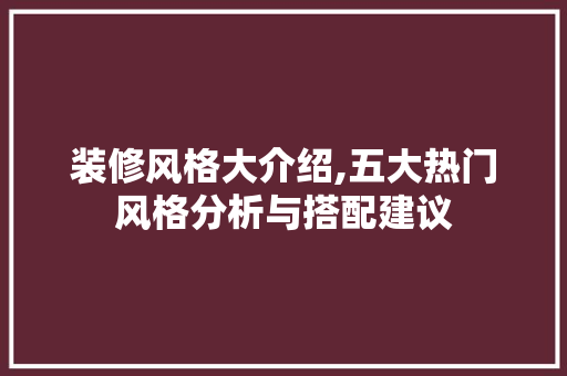装修风格大介绍,五大热门风格分析与搭配建议 家居装修