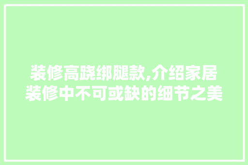 装修高跷绑腿款,介绍家居装修中不可或缺的细节之美 现代风格装饰
