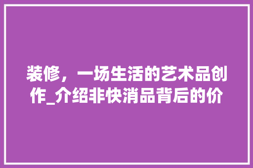 装修，一场生活的艺术品创作_介绍非快消品背后的价值与意义 卧室装修
