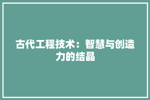 古代工程技术：智慧与创造力的结晶