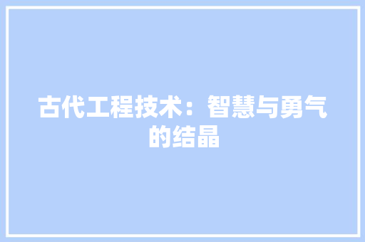 古代工程技术：智慧与勇气的结晶 卧室装修