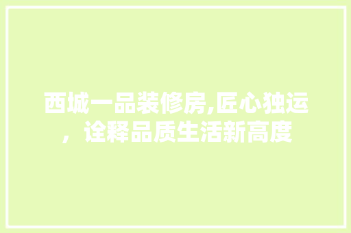 西城一品装修房,匠心独运，诠释品质生活新高度 软装设计