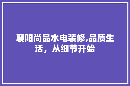 襄阳尚品水电装修,品质生活，从细节开始 卧室装修