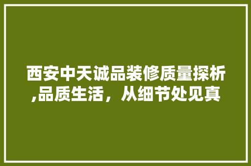 西安中天诚品装修质量探析,品质生活，从细节处见真章