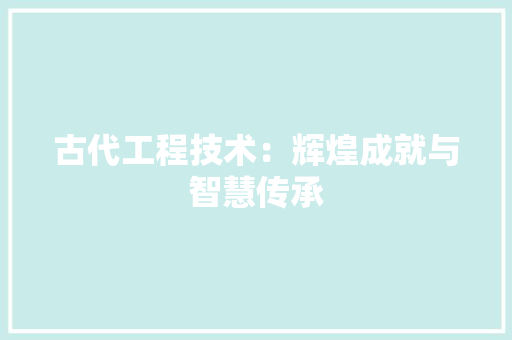 古代工程技术：辉煌成就与智慧传承 卧室装修