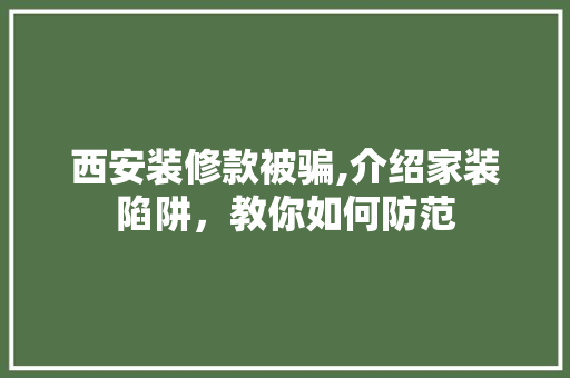 西安装修款被骗,介绍家装陷阱，教你如何防范 中式风格装饰