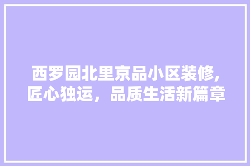 西罗园北里京品小区装修,匠心独运，品质生活新篇章 卧室装修