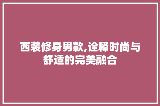 西装修身男款,诠释时尚与舒适的完美融合 软装设计