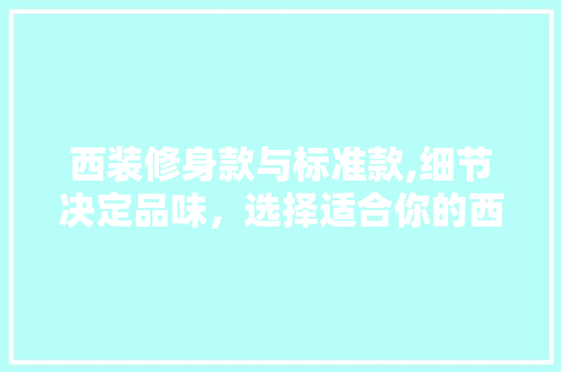 西装修身款与标准款,细节决定品味，选择适合你的西装 室内设计