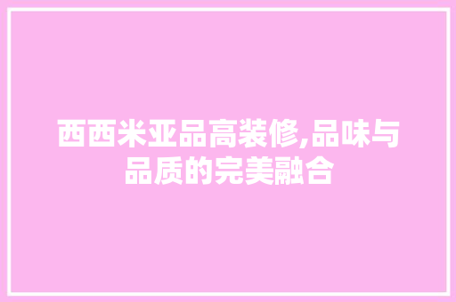 西西米亚品高装修,品味与品质的完美融合 软装设计