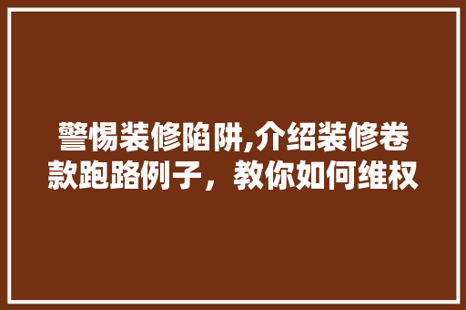 警惕装修陷阱,介绍装修卷款跑路例子，教你如何维权 室内设计