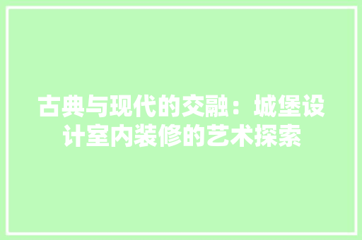 古典与现代的交融：城堡设计室内装修的艺术探索 卧室装修