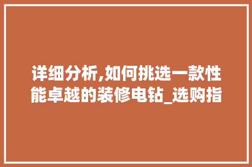 详细分析,如何挑选一款性能卓越的装修电钻_选购指南与推荐 地板材料