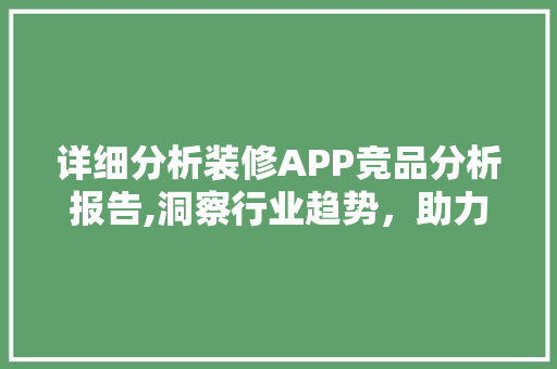 详细分析装修APP竞品分析报告,洞察行业趋势，助力企业布局未来 现代风格装饰