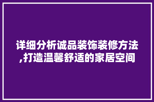 详细分析诚品装饰装修方法,打造温馨舒适的家居空间 地板材料