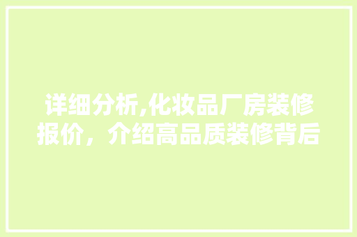详细分析,化妆品厂房装修报价，介绍高品质装修背后的真相 现代风格装饰