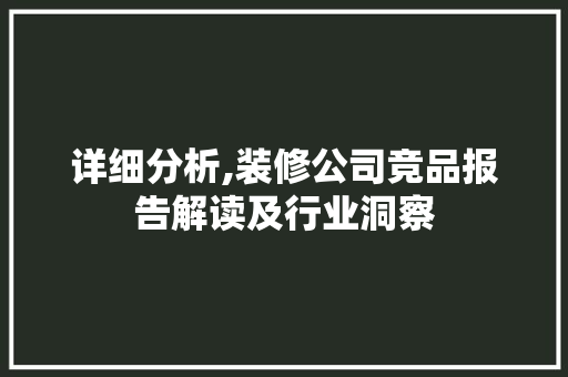 详细分析,装修公司竞品报告解读及行业洞察 木雕艺术