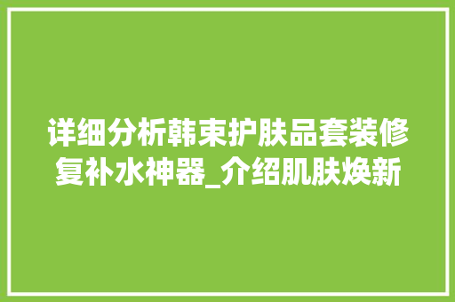 详细分析韩束护肤品套装修复补水神器_介绍肌肤焕新奥秘 室内设计
