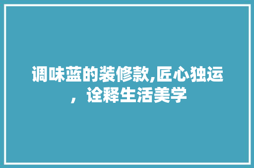 调味蓝的装修款,匠心独运，诠释生活美学