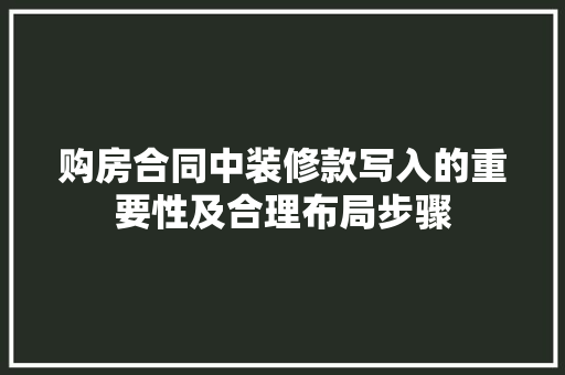 购房合同中装修款写入的重要性及合理布局步骤 家居装修