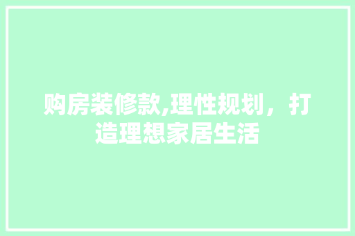 购房装修款,理性规划，打造理想家居生活 木雕艺术