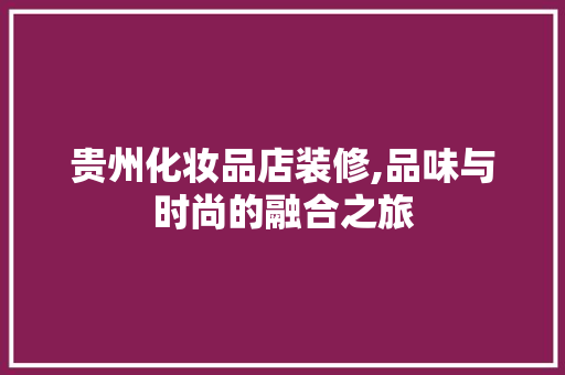 贵州化妆品店装修,品味与时尚的融合之旅