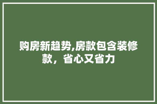 购房新趋势,房款包含装修款，省心又省力