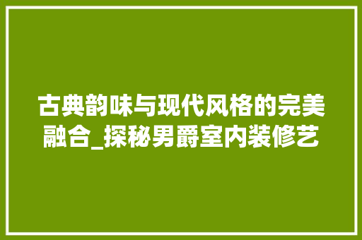 古典韵味与现代风格的完美融合_探秘男爵室内装修艺术 卧室装修