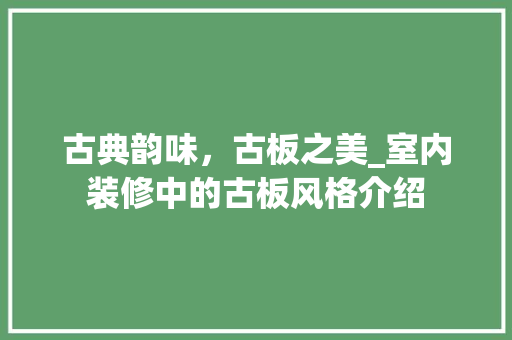 古典韵味，古板之美_室内装修中的古板风格介绍 卧室装修