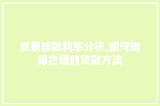 贷装修款利率分析,如何选择合适的贷款方法 地板材料