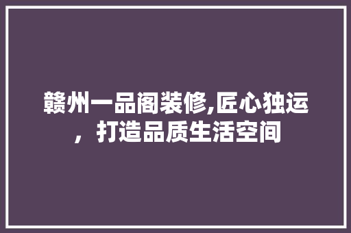 赣州一品阁装修,匠心独运，打造品质生活空间 卧室装修