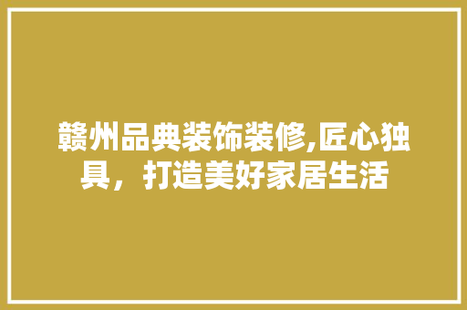 赣州品典装饰装修,匠心独具，打造美好家居生活 客厅装修