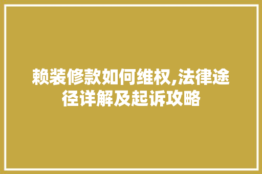 赖装修款如何维权,法律途径详解及起诉攻略