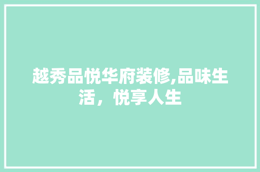 越秀品悦华府装修,品味生活，悦享人生