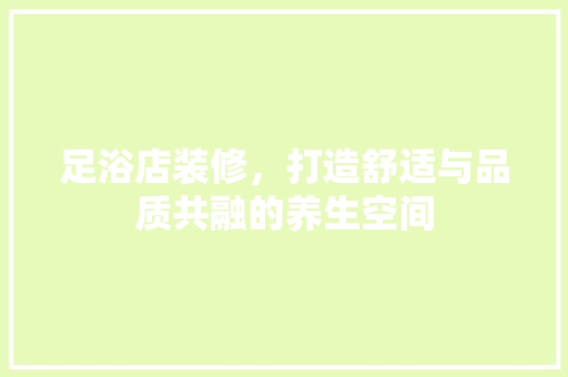 足浴店装修，打造舒适与品质共融的养生空间